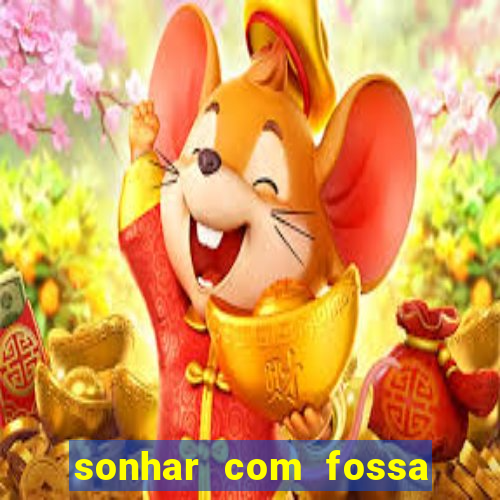 sonhar com fossa de fezes cheia